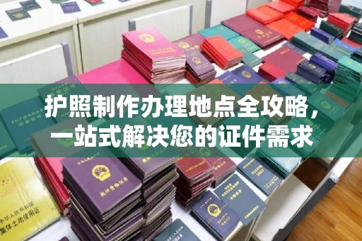 盘县护照制作办理地点全攻略，一站式解决您的证件需求