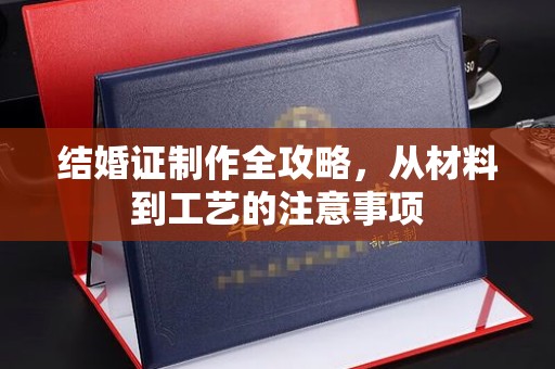 盘县结婚证制作全攻略，从材料到工艺的注意事项