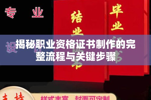 盘县揭秘职业资格证书制作的完整流程与关键步骤
