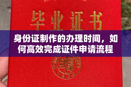 盘县身份证制作的办理时间，如何高效完成证件申请流程