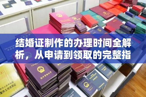 盘县结婚证制作的办理时间全解析，从申请到领取的完整指南