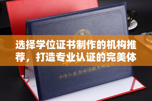 盘县选择学位证书制作的机构推荐，打造专业认证的完美体验