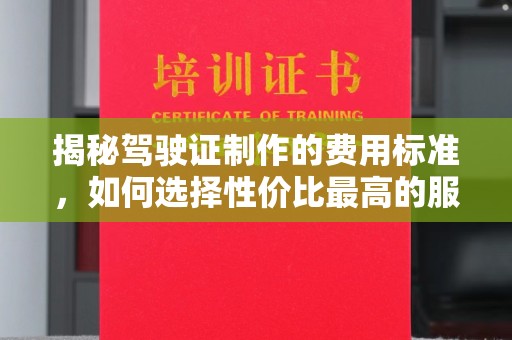 盘县揭秘驾驶证制作的费用标准，如何选择性价比最高的服务？