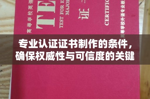 盘县专业认证证书制作的条件，确保权威性与可信度的关键要素