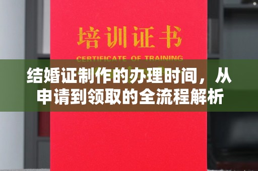 盘县结婚证制作的办理时间，从申请到领取的全流程解析