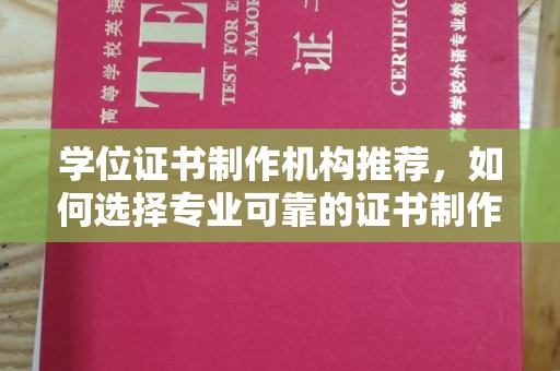 盘县学位证书制作机构推荐，如何选择专业可靠的证书制作服务
